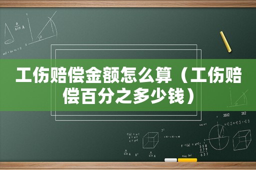 工傷賠償金額怎么算（工傷賠償百分之多少錢(qián)）
