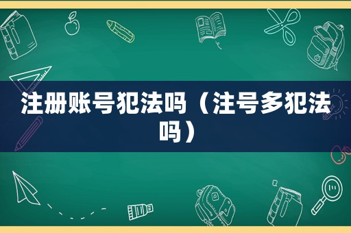 注冊(cè)賬號(hào)犯法嗎（注號(hào)多犯法嗎）