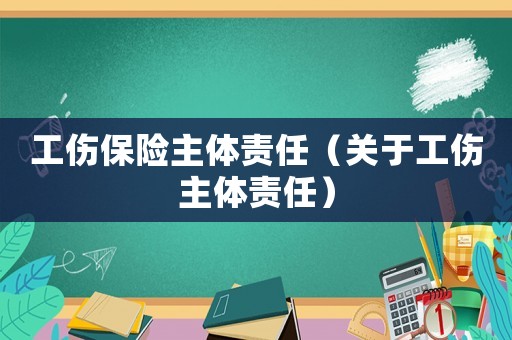 工傷保險主體責任（關于工傷主體責任）
