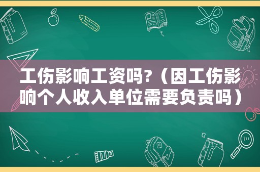 工傷影響工資嗎?（因工傷影響個人收入單位需要負(fù)責(zé)嗎）