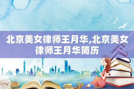 北京美女律師王月華,北京美女律師王月華簡歷