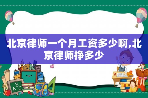 北京律師一個(gè)月工資多少啊,北京律師掙多少