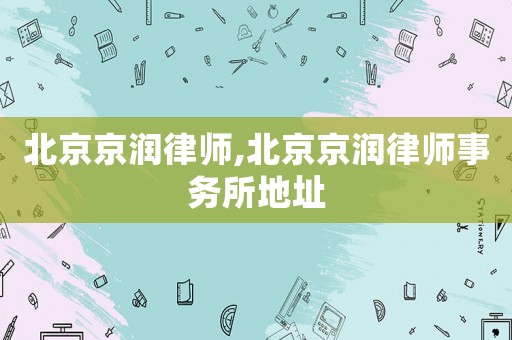 北京京潤律師,北京京潤律師事務(wù)所地址