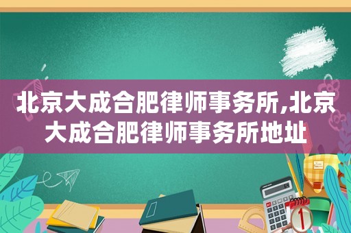 北京大成合肥律師事務(wù)所,北京大成合肥律師事務(wù)所地址
