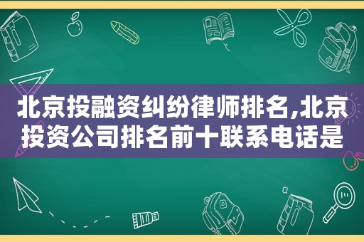 北京投融資糾紛律師排名,北京投資公司排名前十聯(lián)系電話是多少