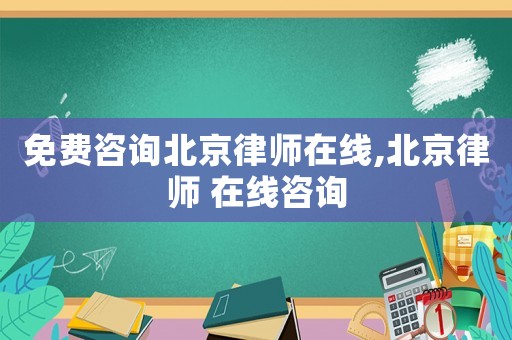 免費咨詢北京律師在線,北京律師 在線咨詢