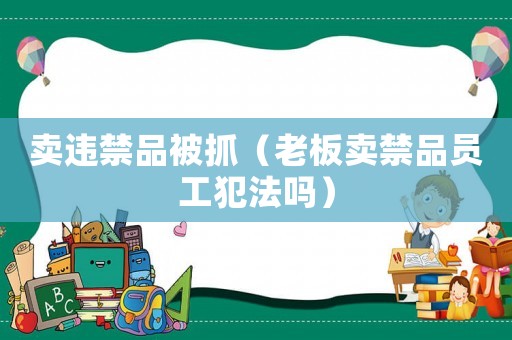 賣違禁品被抓（老板賣禁品員工犯法嗎）