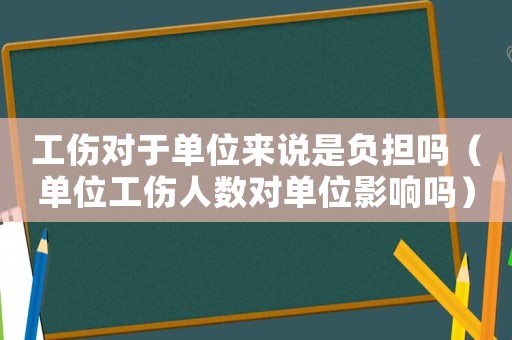 工傷對于單位來說是負(fù)擔(dān)嗎（單位工傷人數(shù)對單位影響嗎）