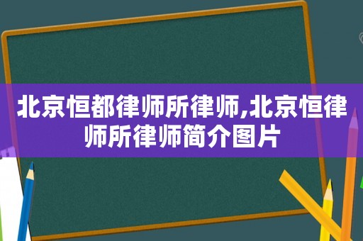 北京恒都律師所律師,北京恒律師所律師簡(jiǎn)介圖片