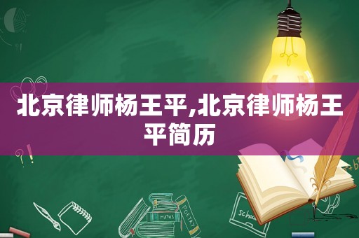 北京律師楊王平,北京律師楊王平簡(jiǎn)歷
