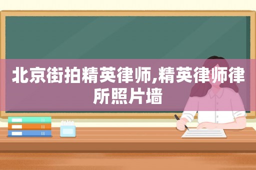 北京街拍精英律師,精英律師律所照片墻
