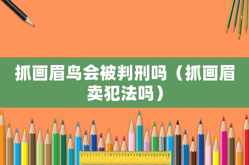 抓畫眉鳥會被判刑嗎（抓畫眉賣犯法嗎）