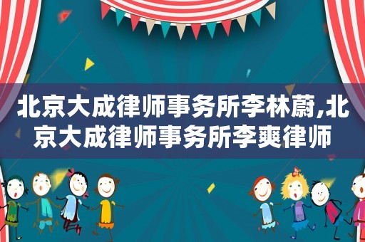 北京大成律師事務所李林蔚,北京大成律師事務所李爽律師