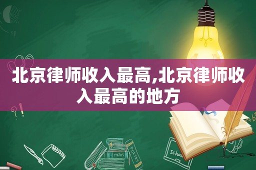 北京律師收入最高,北京律師收入最高的地方