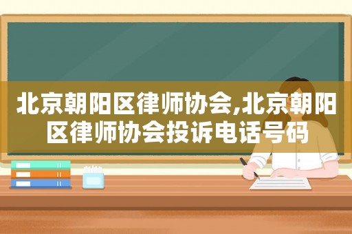 北京朝陽區(qū)律師協(xié)會,北京朝陽區(qū)律師協(xié)會投訴電話號碼
