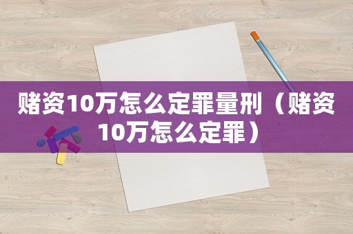 賭資10萬怎么定罪量刑（賭資10萬怎么定罪）