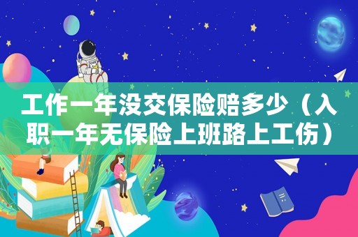 工作一年沒(méi)交保險(xiǎn)賠多少（入職一年無(wú)保險(xiǎn)上班路上工傷）