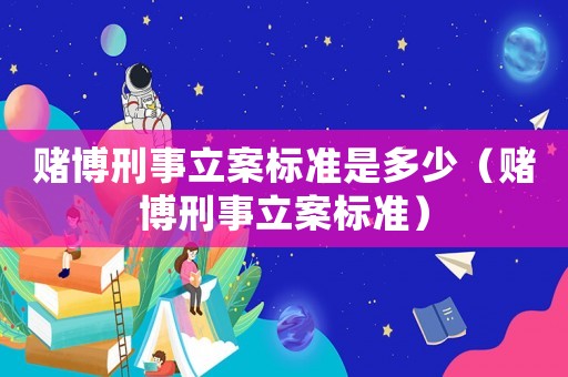 賭博刑事立案標(biāo)準(zhǔn)是多少（賭博刑事立案標(biāo)準(zhǔn)）