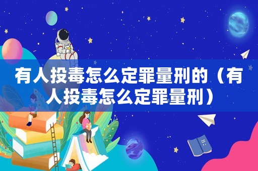 有人投毒怎么定罪量刑的（有人投毒怎么定罪量刑）