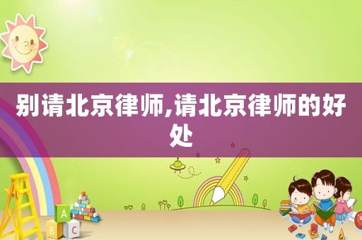 別請(qǐng)北京律師,請(qǐng)北京律師的好處