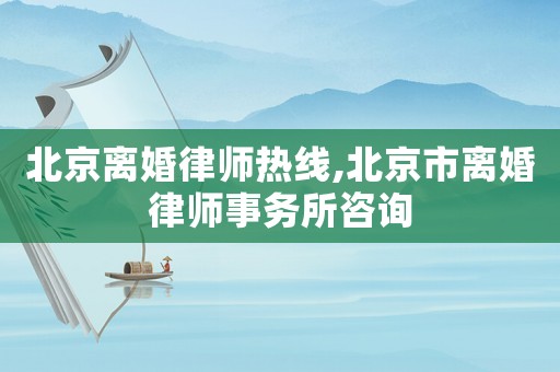 北京離婚律師熱線,北京市離婚律師事務(wù)所咨詢