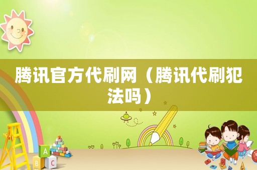 騰訊官方代刷網(wǎng)（騰訊代刷犯法嗎）