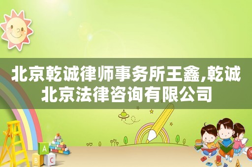 北京乾誠(chéng)律師事務(wù)所王鑫,乾誠(chéng)北京法律咨詢有限公司