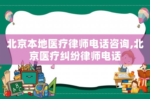 北京本地醫(yī)療律師電話咨詢,北京醫(yī)療糾紛律師電話