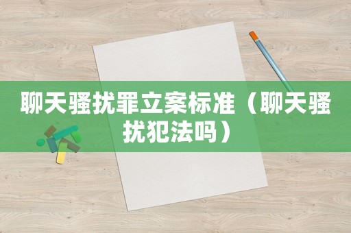 聊天騷擾罪立案標(biāo)準(zhǔn)（聊天騷擾犯法嗎）