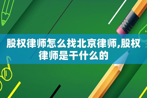 股權(quán)律師怎么找北京律師,股權(quán)律師是干什么的