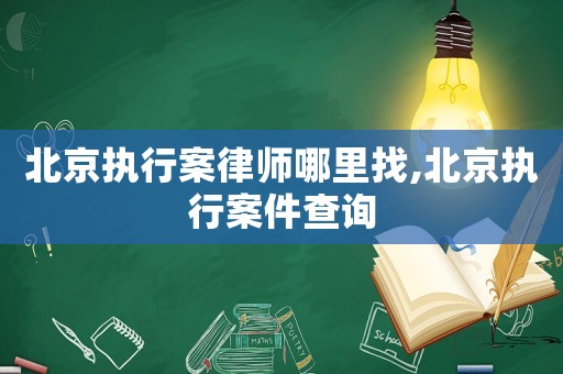 北京執(zhí)行案律師哪里找,北京執(zhí)行案件查詢