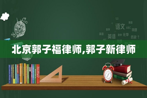 北京郭子福律師,郭子新律師