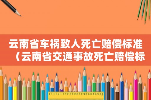 云南省車禍致人死亡賠償標準（云南省交通事故死亡賠償標準）