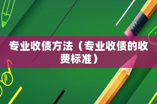 專業(yè)收債方法（專業(yè)收債的收費(fèi)標(biāo)準(zhǔn)）