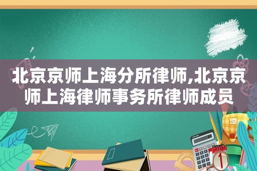 北京京師上海分所律師,北京京師上海律師事務(wù)所律師成員