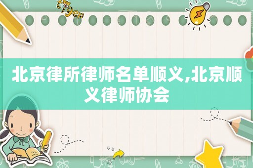 北京律所律師名單順義,北京順義律師協(xié)會