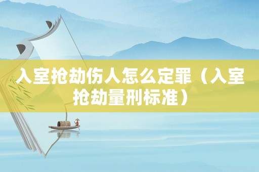 入室搶劫傷人怎么定罪（入室搶劫量刑標(biāo)準(zhǔn)）