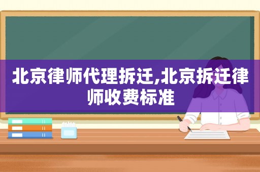 北京律師代理拆遷,北京拆遷律師收費(fèi)標(biāo)準(zhǔn)
