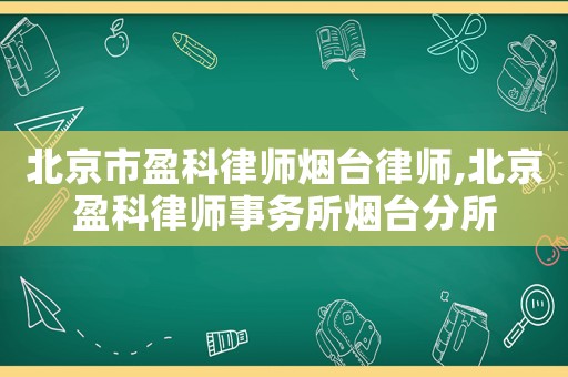 北京市盈科律師煙臺(tái)律師,北京盈科律師事務(wù)所煙臺(tái)分所