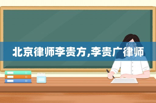 北京律師李貴方,李貴廣律師