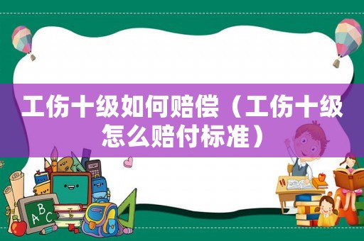 工傷十級(jí)如何賠償（工傷十級(jí)怎么賠付標(biāo)準(zhǔn)）