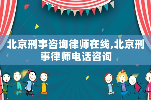 北京刑事咨詢律師在線,北京刑事律師電話咨詢