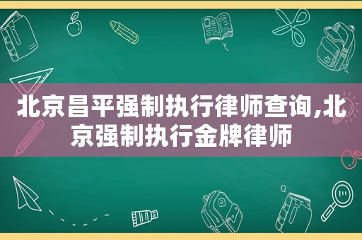 北京昌平強(qiáng)制執(zhí)行律師查詢(xún),北京強(qiáng)制執(zhí)行金牌律師