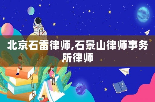 北京石雷律師,石景山律師事務(wù)所律師