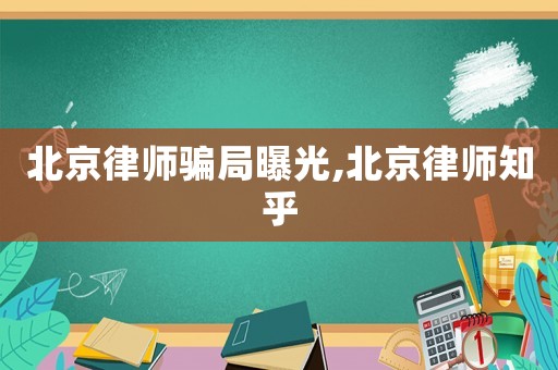 北京律師騙局曝光,北京律師知乎