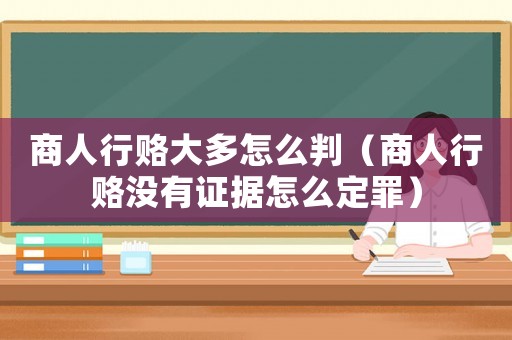 商人行賂大多怎么判（商人行賂沒(méi)有證據(jù)怎么定罪）
