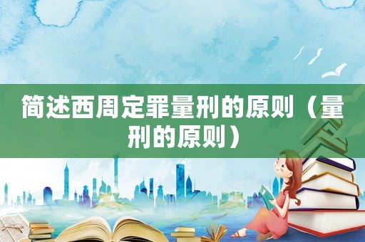 簡(jiǎn)述西周定罪量刑的原則（量刑的原則）