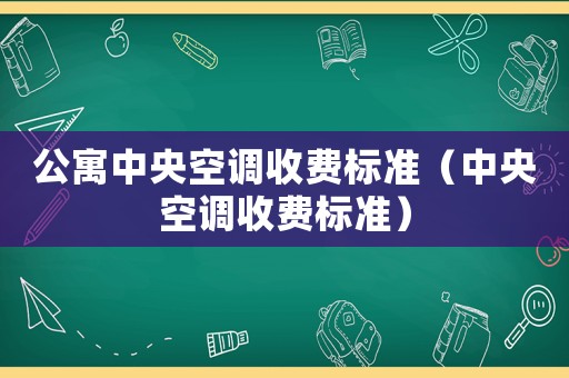 公寓中央空調(diào)收費標準（中央空調(diào)收費標準）