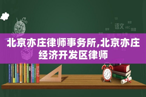 北京亦莊律師事務(wù)所,北京亦莊經(jīng)濟(jì)開發(fā)區(qū)律師