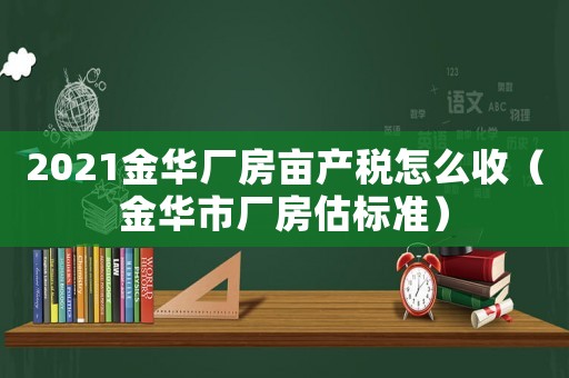 2021金華廠房畝產(chǎn)稅怎么收（金華市廠房估標(biāo)準(zhǔn)）